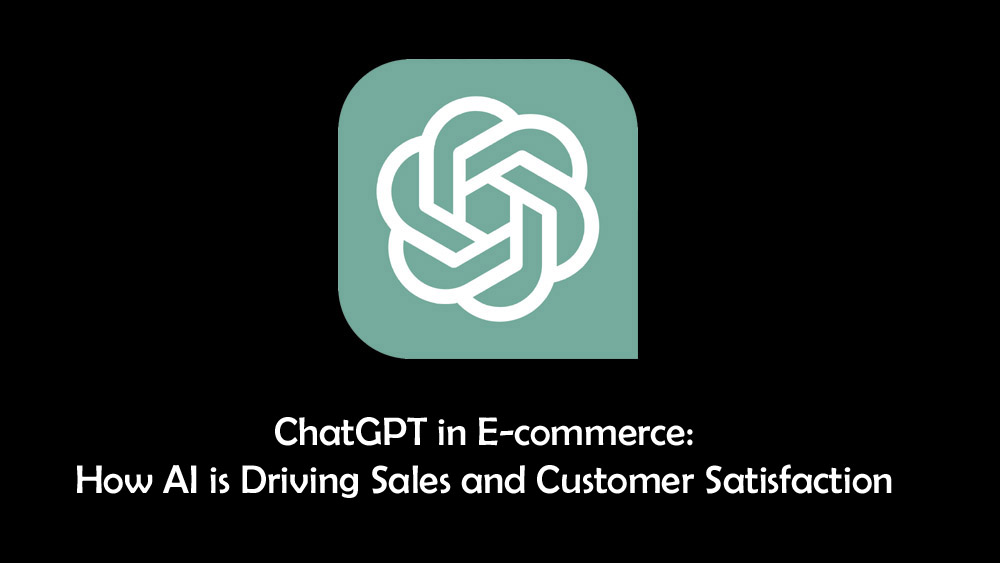 ChatGPT In E-Commerce How AI Is Driving Sales And Customer Satisfaction